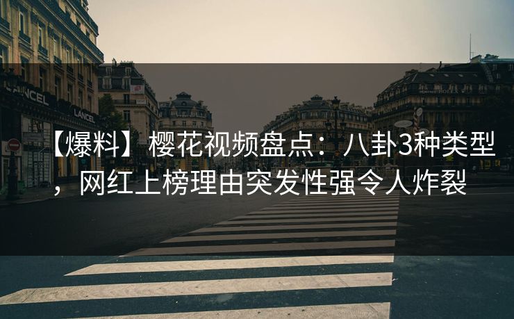 【爆料】樱花视频盘点:八卦3种类型,网红上榜理由突发性强令人炸裂 【爆料】樱花视频盘点:八卦3种类型,网红上榜理由突发性强令人炸裂