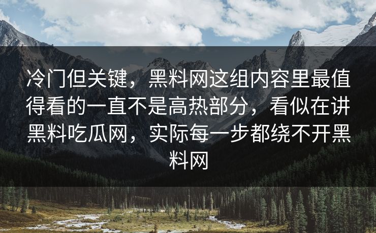 冷门但关键，黑料网这组内容里最值得看的一直不是高热部分，看似在讲黑料吃瓜网，实际每一步都绕不开黑料网
