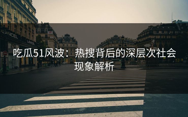 吃瓜51风波：热搜背后的深层次社会现象解析