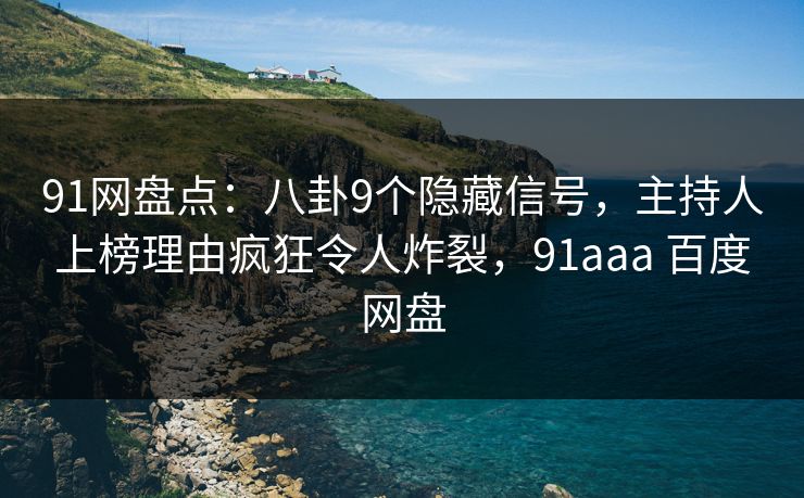 91网盘点：八卦9个隐藏信号，主持人上榜理由疯狂令人炸裂，91aaa 百度网盘