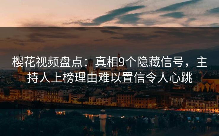 樱花视频盘点：真相9个隐藏信号，主持人上榜理由难以置信令人心跳