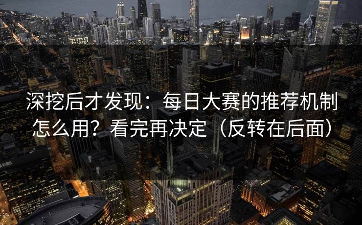 深挖后才发现：每日大赛的推荐机制怎么用？看完再决定（反转在后面）